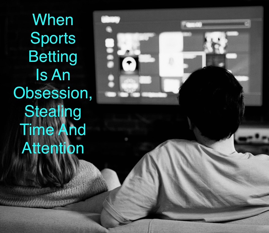 When Sports Betting Is An Obsession, Stealing Time And Attention