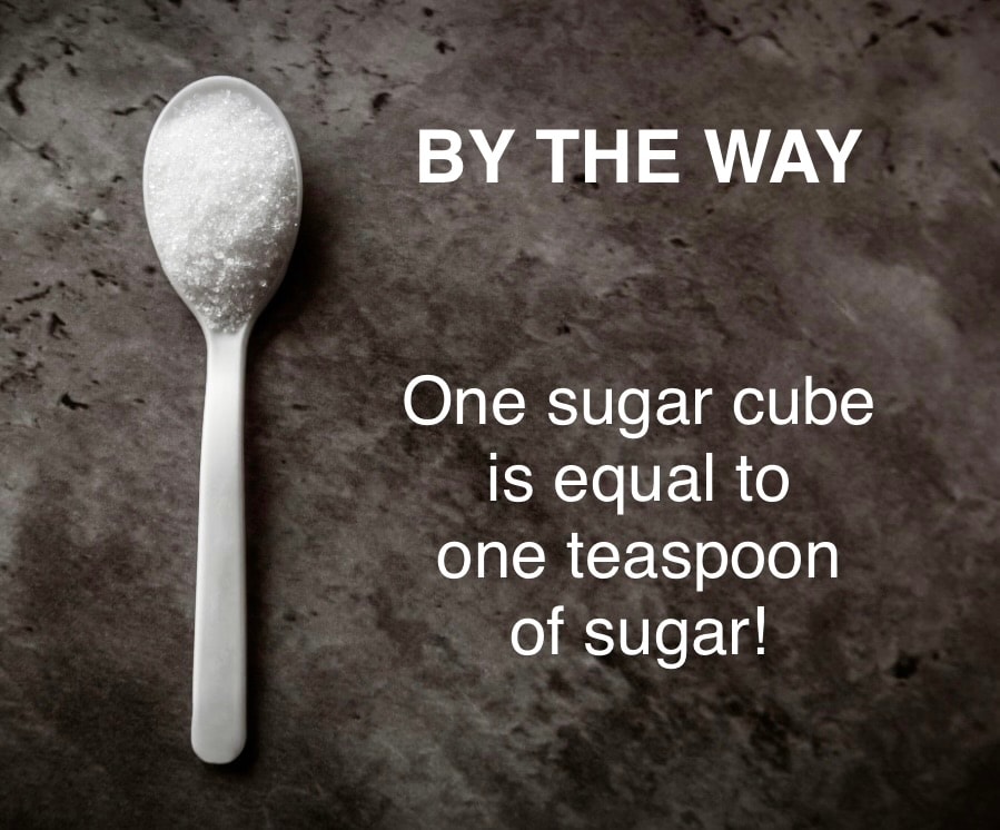 By the way — one sugar cube is equal to one teaspoon of sugar!